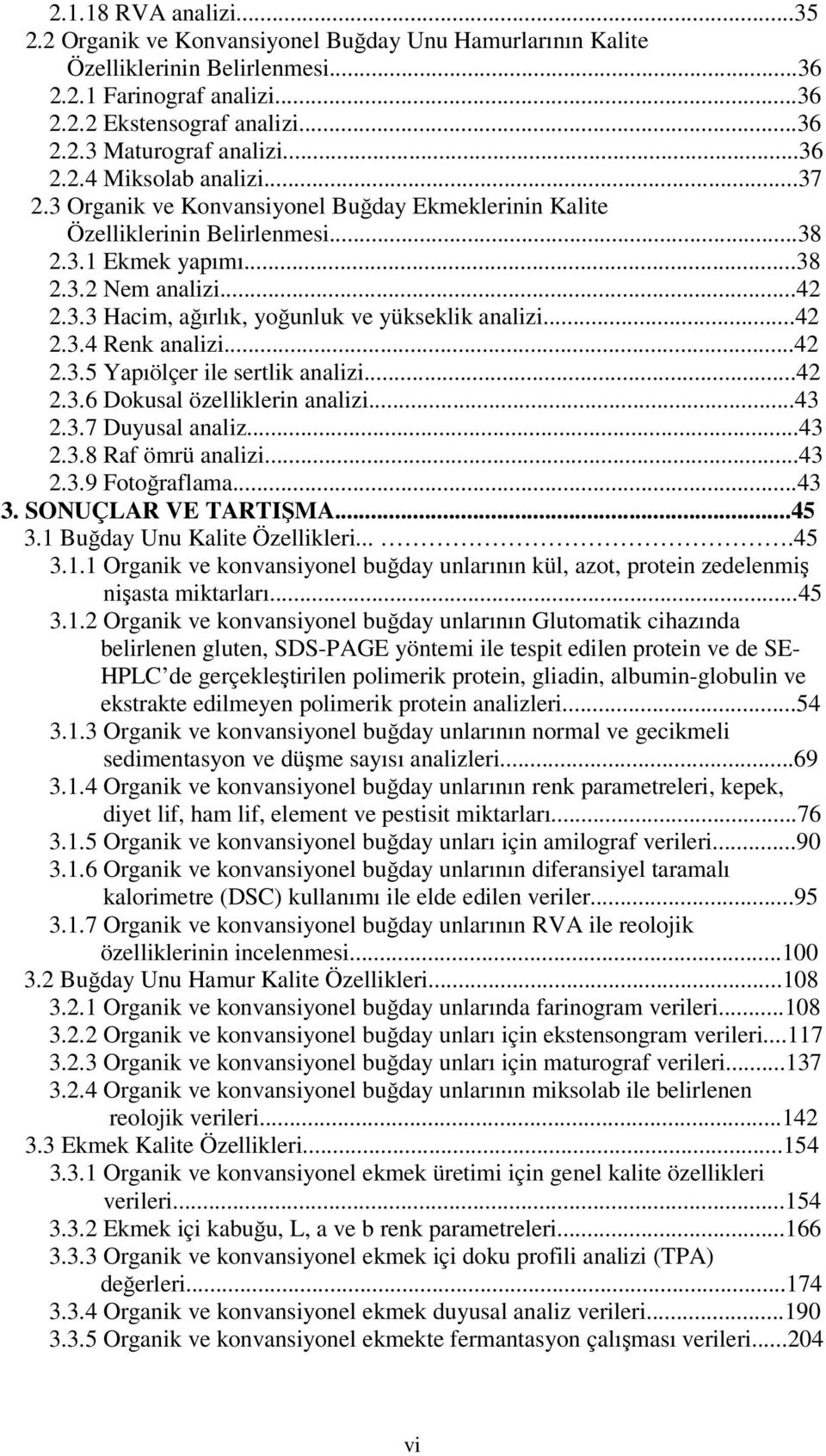 ..42 2.3.4 Renk analizi...42 2.3.5 Yapıölçer ile sertlik analizi...42 2.3.6 Dokusal özelliklerin analizi...43 2.3.7 Duyusal analiz...43 2.3.8 Raf ömrü analizi...43 2.3.9 Fotoğraflama...43 3.