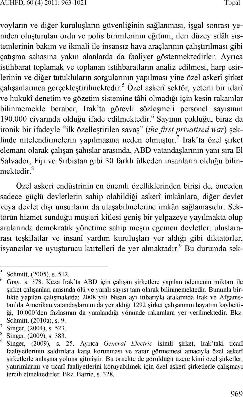 Ayrıca istihbarat toplamak ve toplanan istihbaratların analiz edilmesi, harp esirlerinin ve diğer tutukluların sorgularının yapılması yine özel askerî şirket çalışanlarınca gerçekleştirilmektedir.