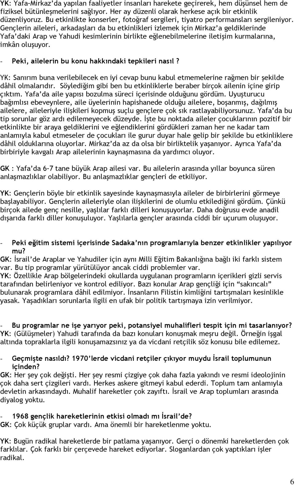 Gençlerin aileleri, arkadaşları da bu etkinlikleri izlemek için Mirkaz a geldiklerinde Yafa daki Arap ve Yahudi kesimlerinin birlikte eğlenebilmelerine iletişim kurmalarına, imkân oluşuyor.