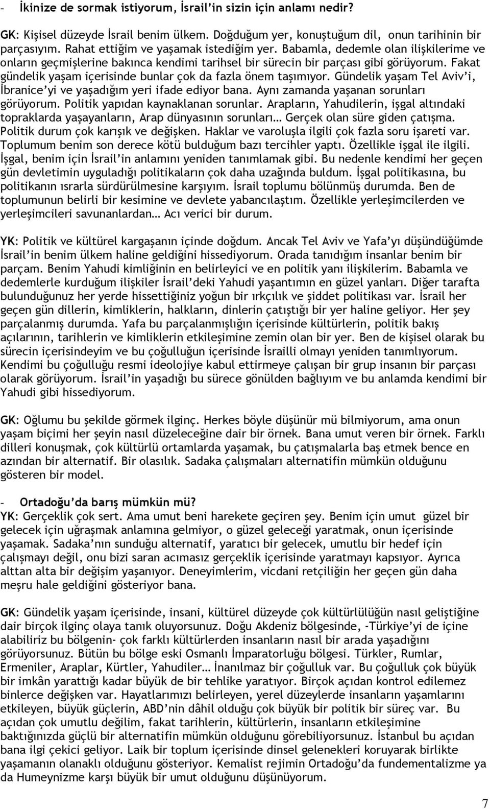 Fakat gündelik yaşam içerisinde bunlar çok da fazla önem taşımıyor. Gündelik yaşam Tel Aviv i, İbranice yi ve yaşadığım yeri ifade ediyor bana. Aynı zamanda yaşanan sorunları görüyorum.