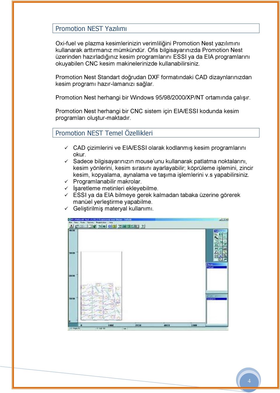 Promotion Nest Standart doğrudan DXF formatındaki CAD dizaynlarınızdan kesim programı hazır-lamanızı sağlar. Promotion Nest herhangi bir Windows 95/98/2000/XP/NT ortamında çalışır.