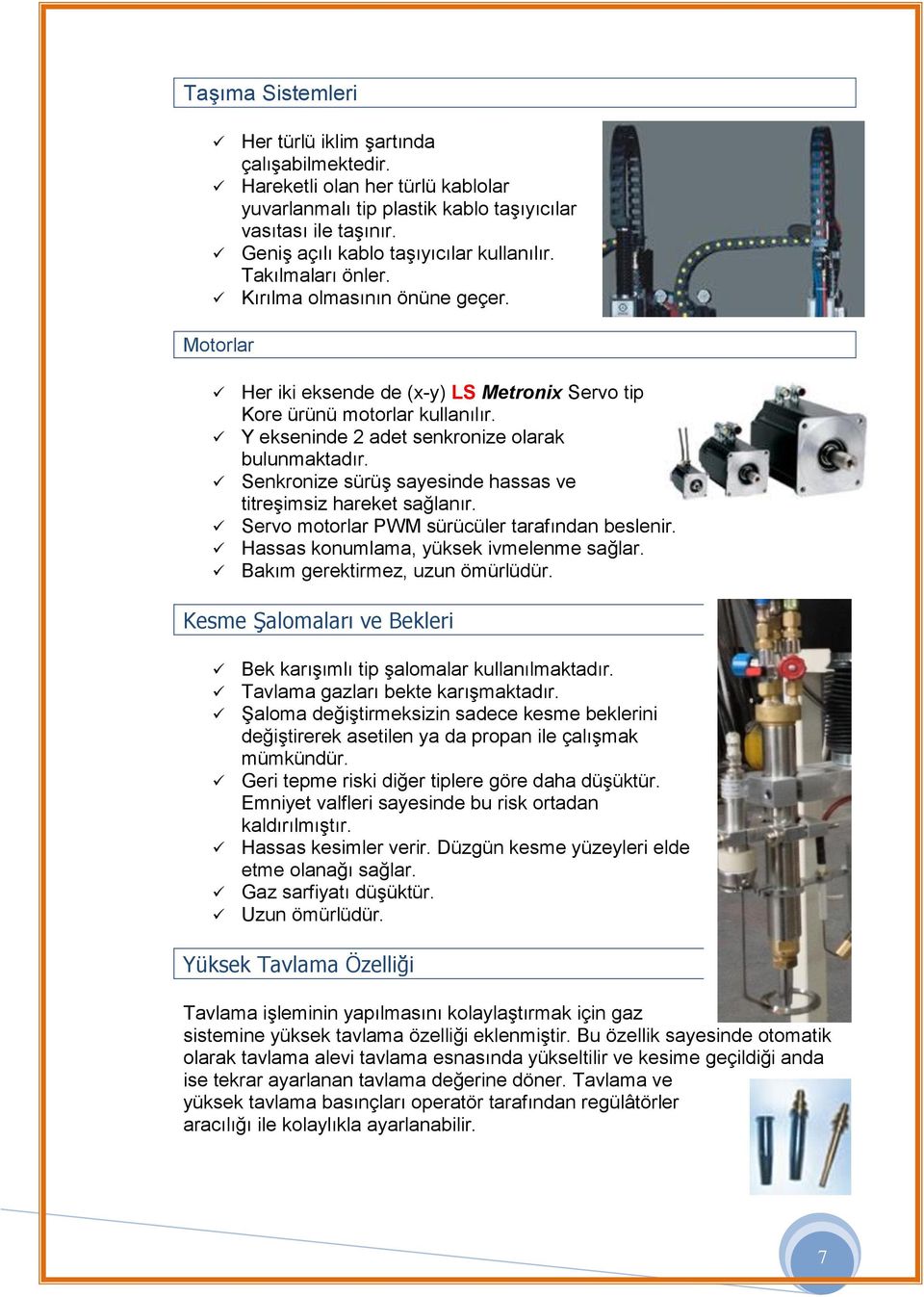 Y ekseninde 2 adet senkronize olarak bulunmaktadır. Senkronize sürüş sayesinde hassas ve titreşimsiz hareket sağlanır. Servo motorlar PWM sürücüler tarafından beslenir.