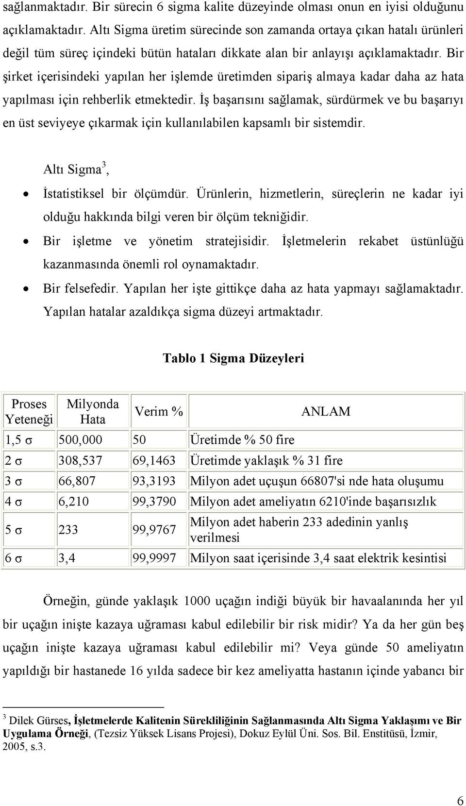 Bir şirket içerisindeki yapılan her işlemde üretimden sipariş almaya kadar daha az hata yapılması için rehberlik etmektedir.