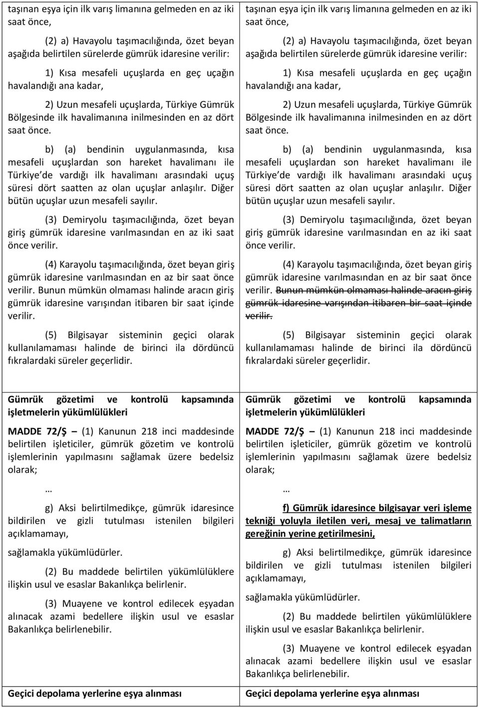 b) (a) bendinin uygulanmasında, kısa mesafeli uçuşlardan son hareket havalimanı ile Türkiye de vardığı ilk havalimanı arasındaki uçuş süresi dört saatten az olan uçuşlar anlaşılır.