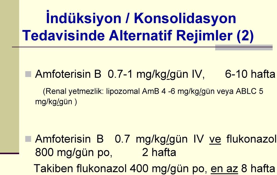7-1 mg/kg/gün IV, 6-10 hafta (Renal yetmezlik: lipozomal AmB 4-6