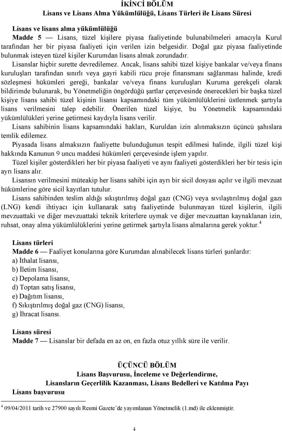 Ancak, lisans sahibi tüzel kişiye bankalar ve/veya finans kuruluşları tarafından sınırlı veya gayri kabili rücu proje finansmanı sağlanması halinde, kredi sözleşmesi hükümleri gereği, bankalar