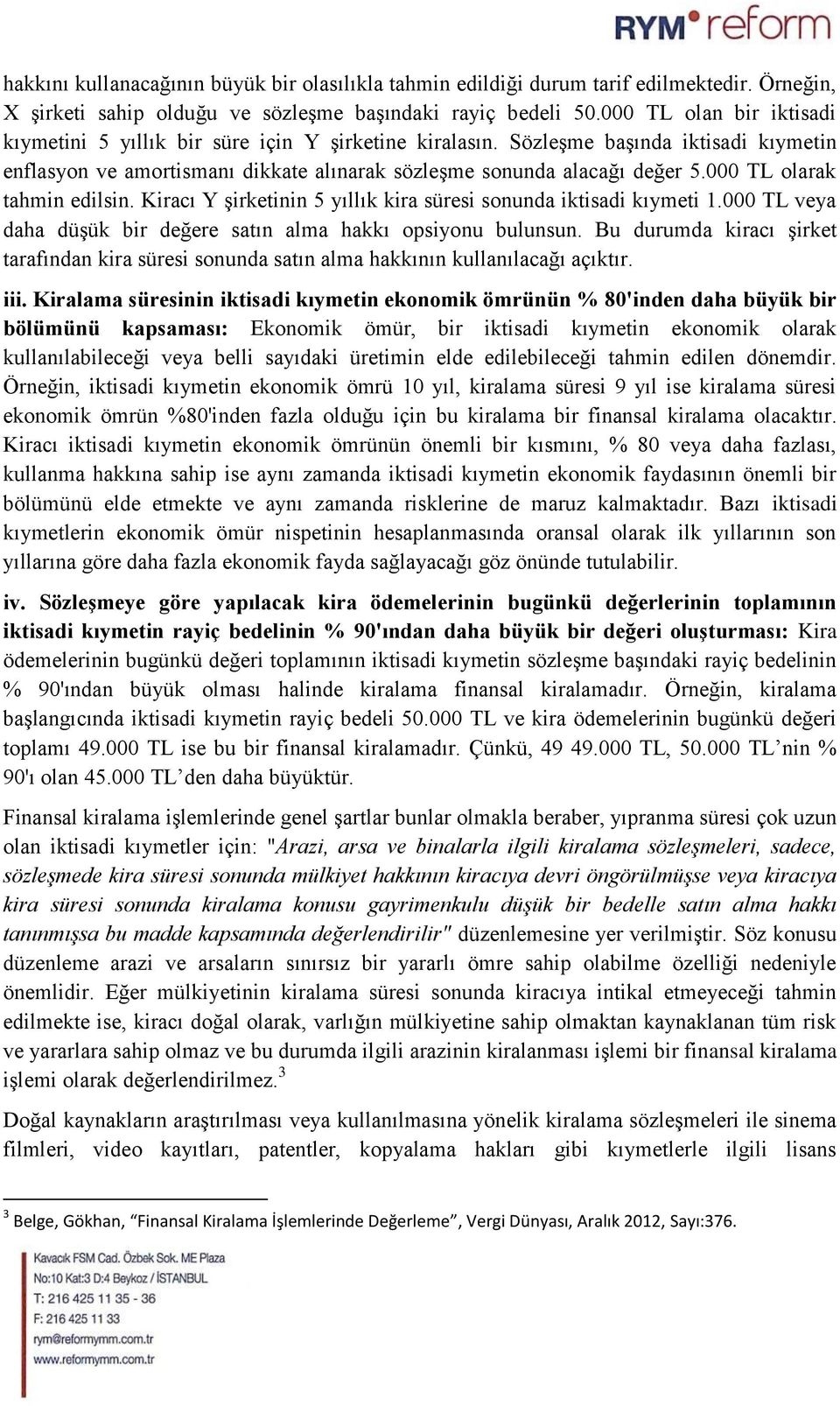 000 TL olarak tahmin edilsin. Kiracı Y şirketinin 5 yıllık kira süresi sonunda iktisadi kıymeti 1.000 TL veya daha düşük bir değere satın alma hakkı opsiyonu bulunsun.