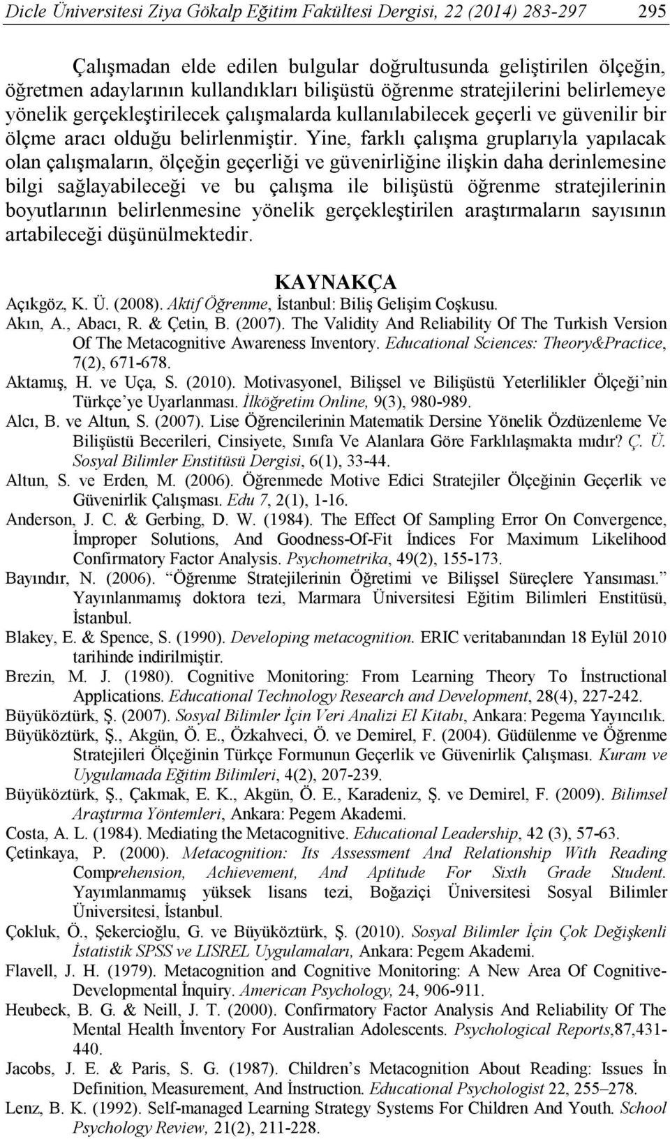 Yine, farklı çalışma gruplarıyla yapılacak olan çalışmaların, ölçeğin geçerliği ve güvenirliğine ilişkin daha derinlemesine bilgi sağlayabileceği ve bu çalışma ile bilişüstü öğrenme stratejilerinin