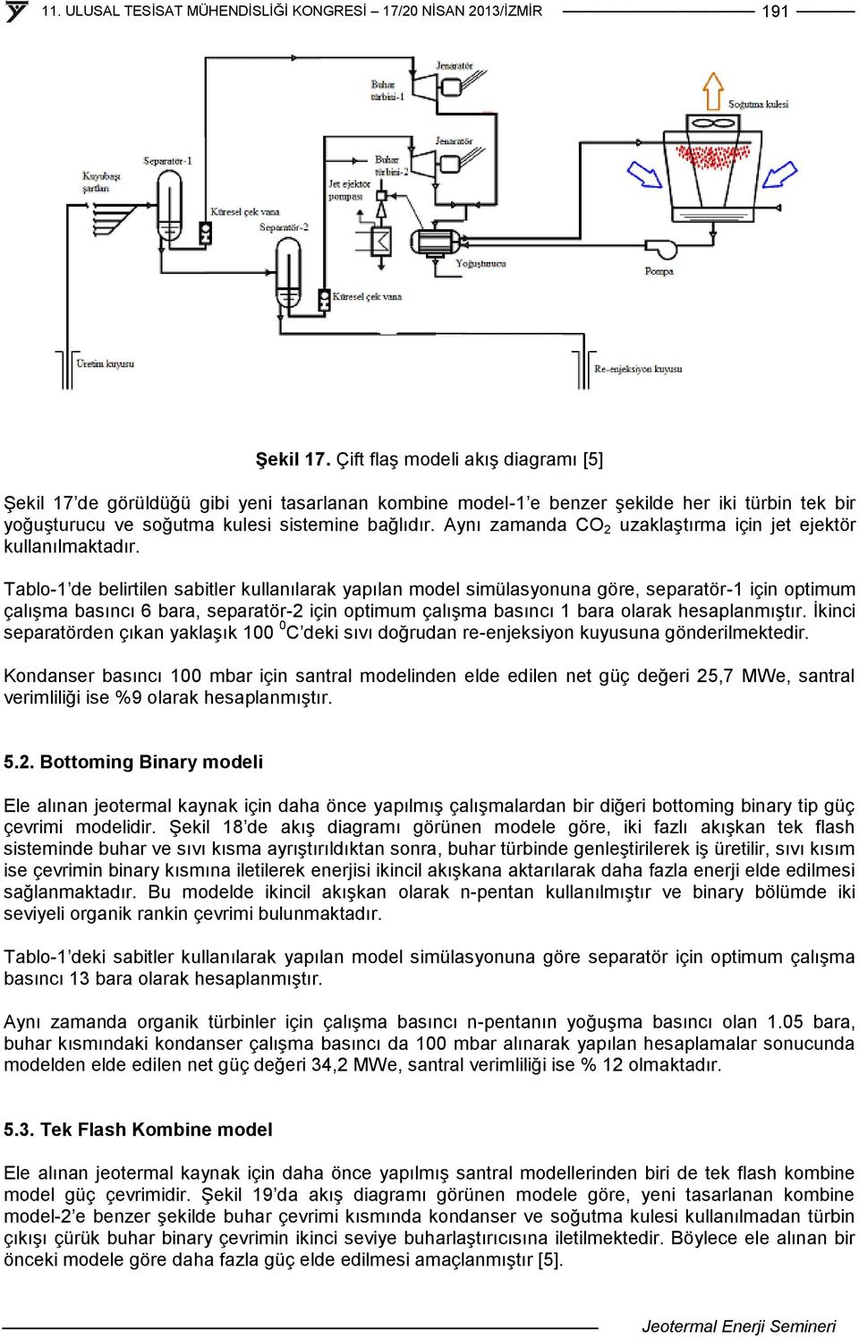 Tablo-1 de belirtilen sabitler kullanılarak yapılan model simülasyonuna göre, separatör-1 için optimum çalışma basıncı 6 bara, separatör-2 için optimum çalışma basıncı 1 bara olarak hesaplanmıştır.