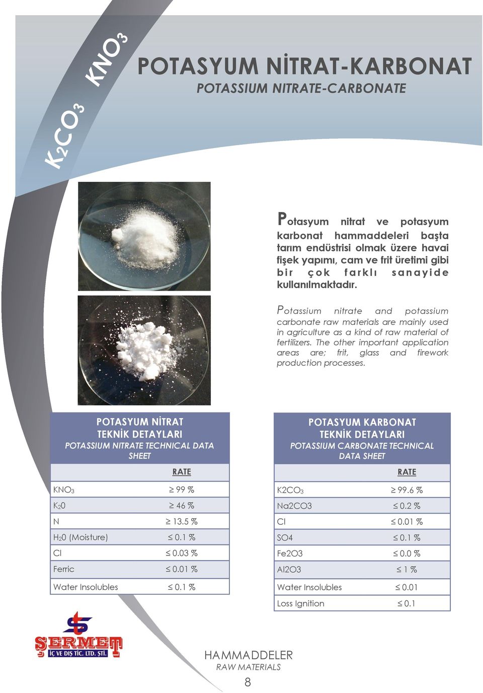 The other important application areas are; frit, glass and firework production processes. POTASYUM NĠTRAT TEKNĠK DETAYLARI POTASSIUM NITRATE TECHNICAL DATA SHEET RATE KNO3 99 % K20 46 % N 13.