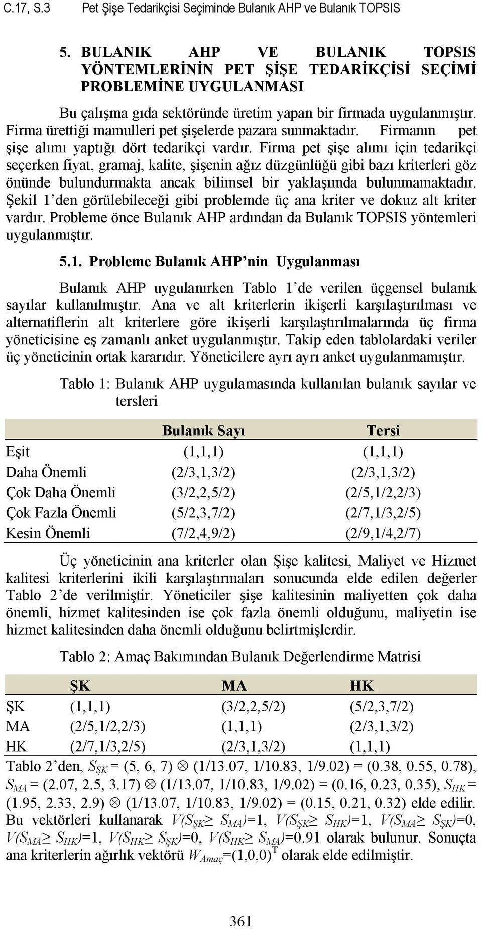 Firma ürettiği mamulleri pet şişelerde pazara sunmaktadır. Firmanın pet şişe alımı yaptığı dört tedarikçi vardır.