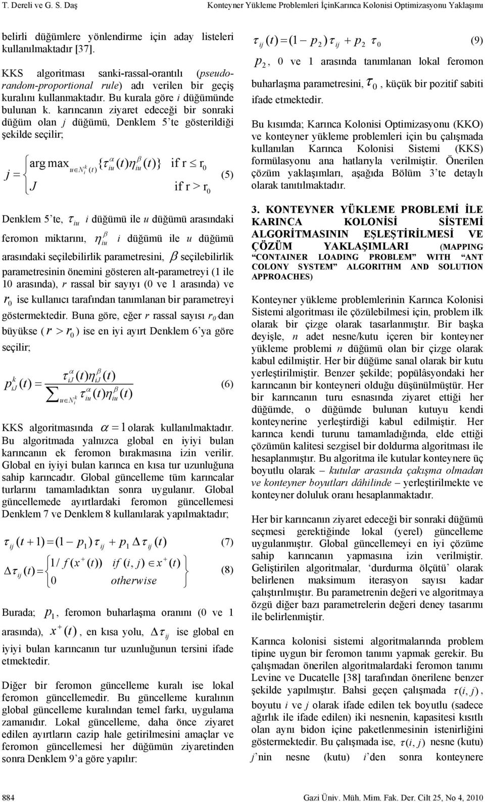 arıncanın ziyaret edeceği bir sonrai düğüm olan j düğümü, Denlem 5 te gösterildiği şeilde seçilir; α β arg max { τ ( ) ( )} if r r () iu t η u N iu t 0 i t j = J if r > r 0 (5) Denlem 5 te, τ iu i