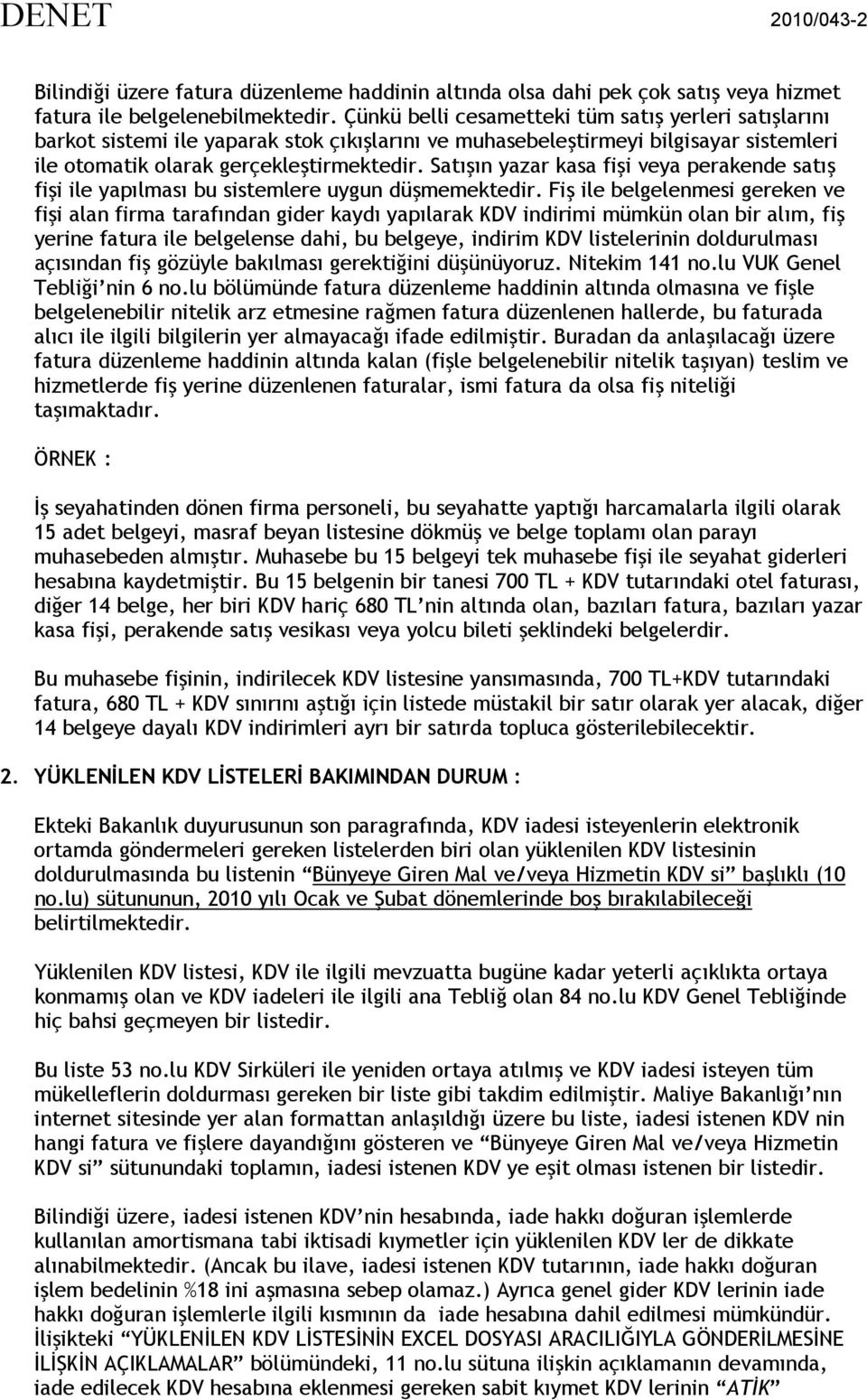 Satışın yazar kasa fişi veya perakende satış fişi ile yapılması bu sistemlere uygun düşmemektedir.