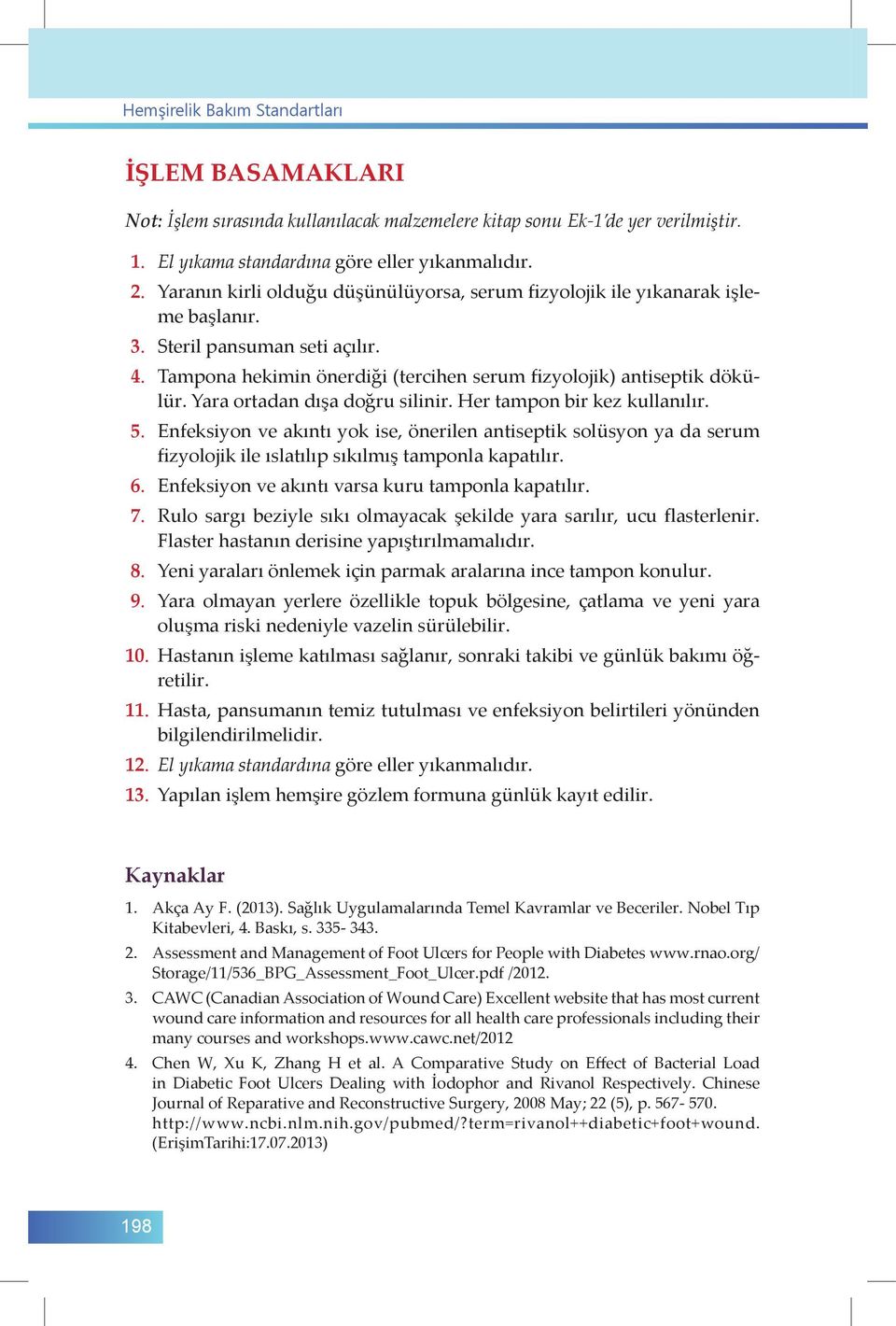 Yara ortadan dışa doğru silinir. Her tampon bir kez kullanılır. 5. Enfeksiyon ve akıntı yok ise, önerilen antiseptik solüsyon ya da serum fizyolojik ile ıslatılıp sıkılmış tamponla kapatılır. 6.