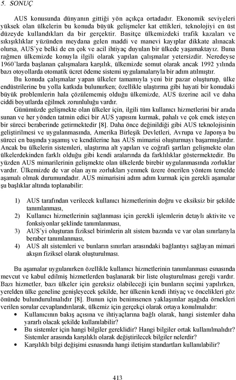 Basitçe ülkemizdeki trafik kazalarõ ve sõkõşõklõklar yüzünden meydana gelen maddi ve manevi kayõplar dikkate alõnacak olursa, AUS ye belki de en çok ve acil ihtiyaç duyulan bir ülkede yaşamaktayõz.