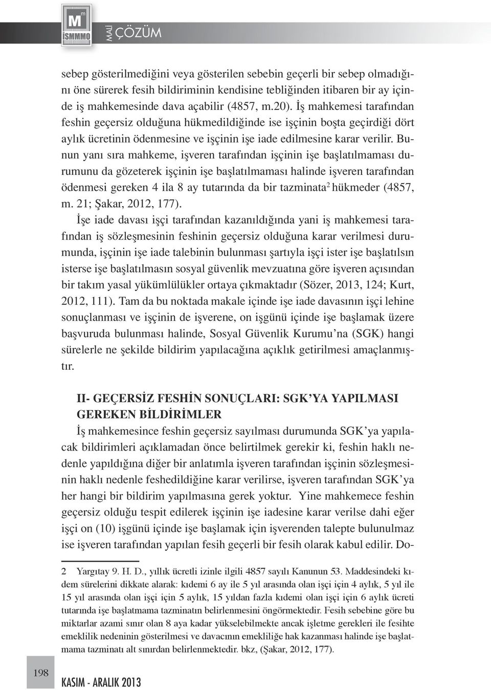 Bunun yanı sıra mahkeme, işveren tarafından işçinin işe başlatılmaması durumunu da gözeterek işçinin işe başlatılmaması halinde işveren tarafından ödenmesi gereken 4 ila 8 ay tutarında da bir