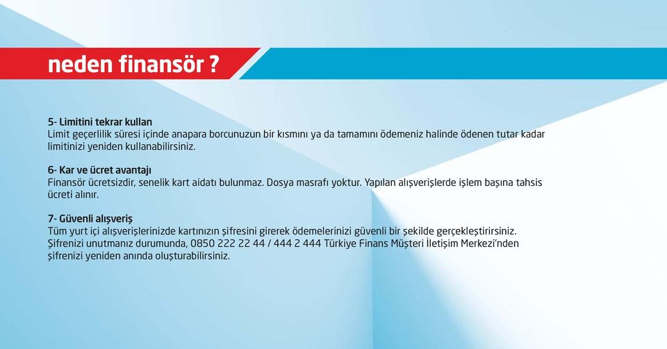 kullanabilirsiniz. 6- Kar ve ücret avantajı Finansör ücretsizdir, senelik kart aidatı bulunmaz. Dosya masrafı yoktur.