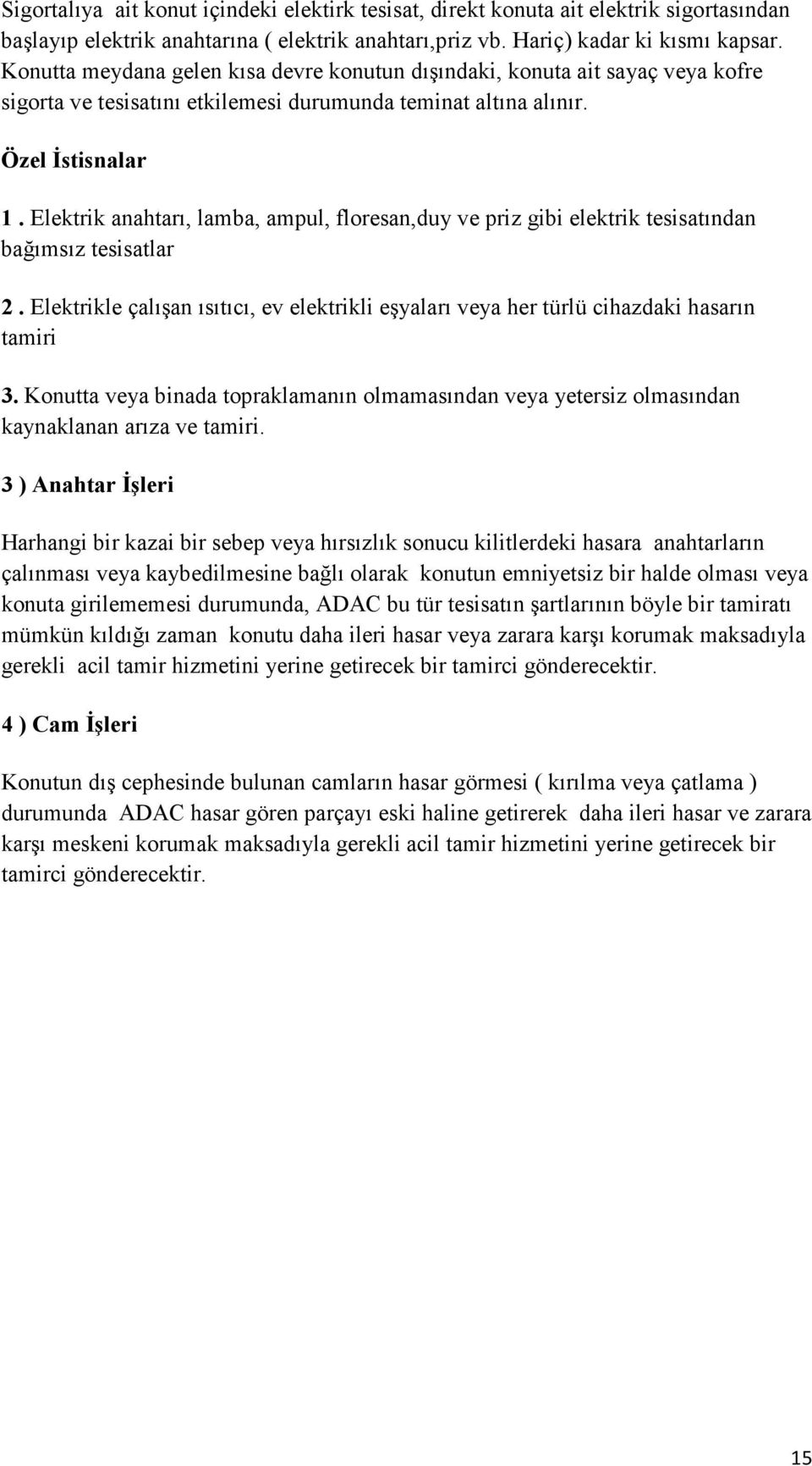 Elektrik anahtarı, lamba, ampul, floresan,duy ve priz gibi elektrik tesisatından bağımsız tesisatlar 2. Elektrikle çalışan ısıtıcı, ev elektrikli eşyaları veya her türlü cihazdaki hasarın tamiri 3.