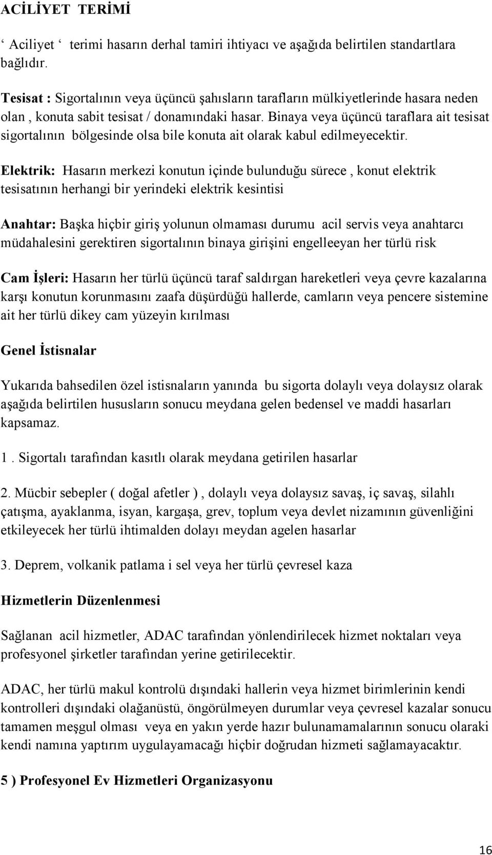 Binaya veya üçüncü taraflara ait tesisat sigortalının bölgesinde olsa bile konuta ait olarak kabul edilmeyecektir.