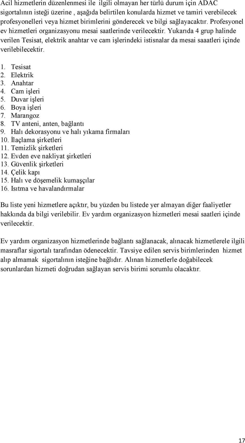 Yukarıda 4 grup halinde verilen Tesisat, elektrik anahtar ve cam işlerindeki istisnalar da mesai saaatleri içinde verilebilecektir. 1. Tesisat 2. Elektrik 3. Anahtar 4. Cam işleri 5. Duvar işleri 6.