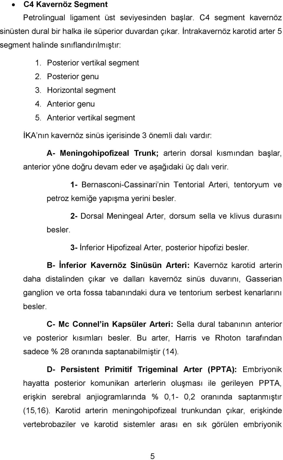 Anterior vertikal segment İKA nın kavernöz sinüs içerisinde 3 önemli dalı vardır: A- Meningohipofizeal Trunk; arterin dorsal kısmından başlar, anterior yöne doğru devam eder ve aşağıdaki üç dalı