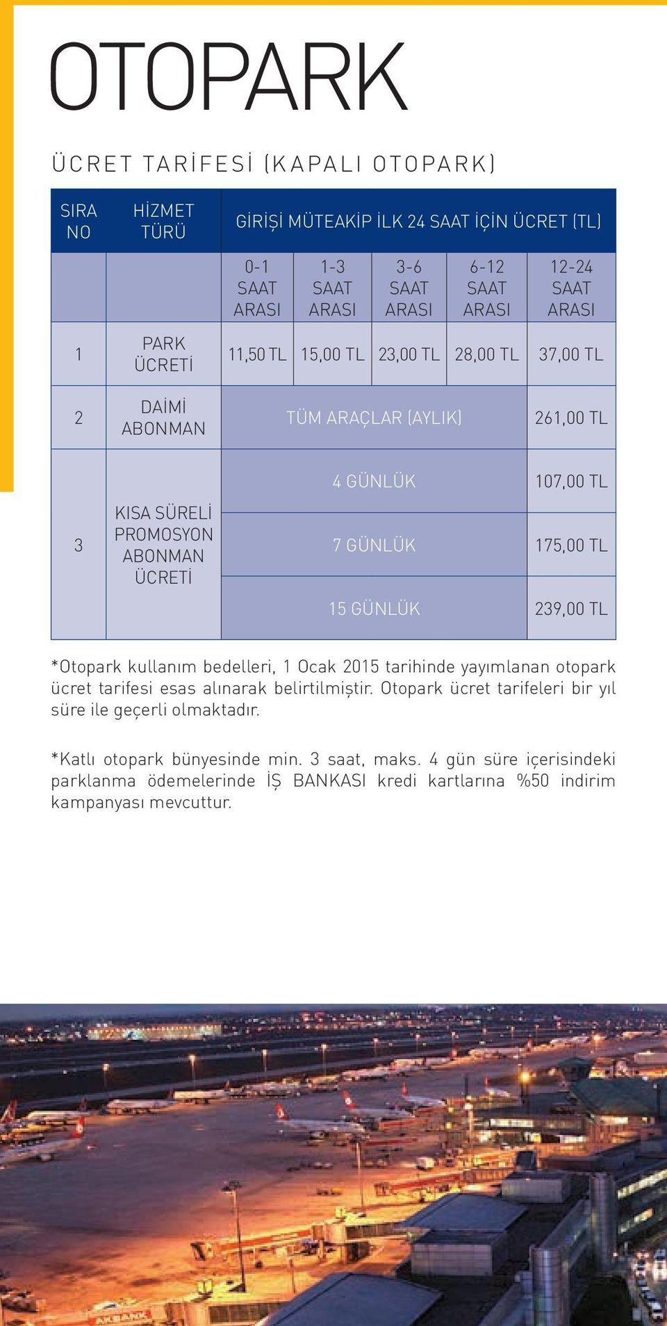 175,00 TL 15 GÜNLÜ 239,00 TL *Otopark kullanım bedelleri, 1 Ocak 2015 tarihinde yayımlanan otopark ücret tarifesi esas alınarak belirtilmiştir.