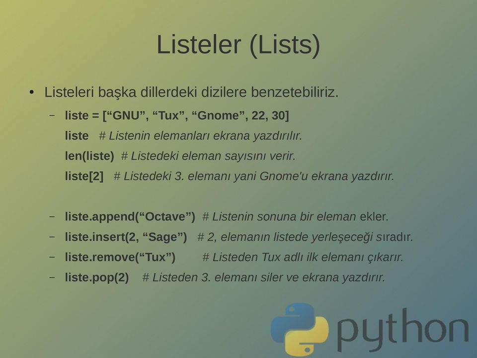 liste[2] # Listedeki 3. elemanı yani Gnome'u ekrana yazdırır. liste.append( Octave ) # Listenin sonuna bir eleman ekler. liste.insert(2, Sage ) # 2, elemanın listede yerleşeceği sıradır.