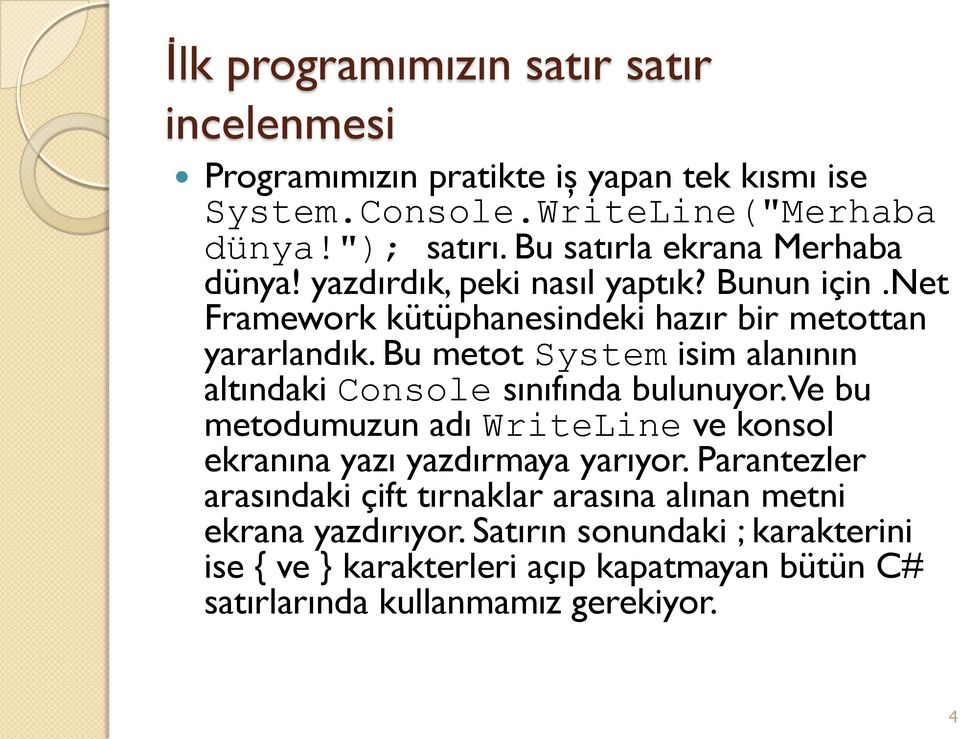 Bu metot System isim alanının altındaki Console sınıfında bulunuyor. Ve bu metodumuzun adı WriteLine ve konsol ekranına yazı yazdırmaya yarıyor.