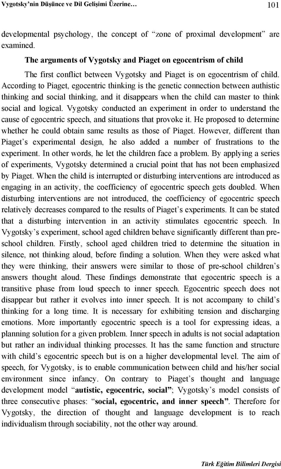 According to Piaget, egocentric thinking is the genetic connection between authistic thinking and social thinking, and it disappears when the child can master to think social and logical.