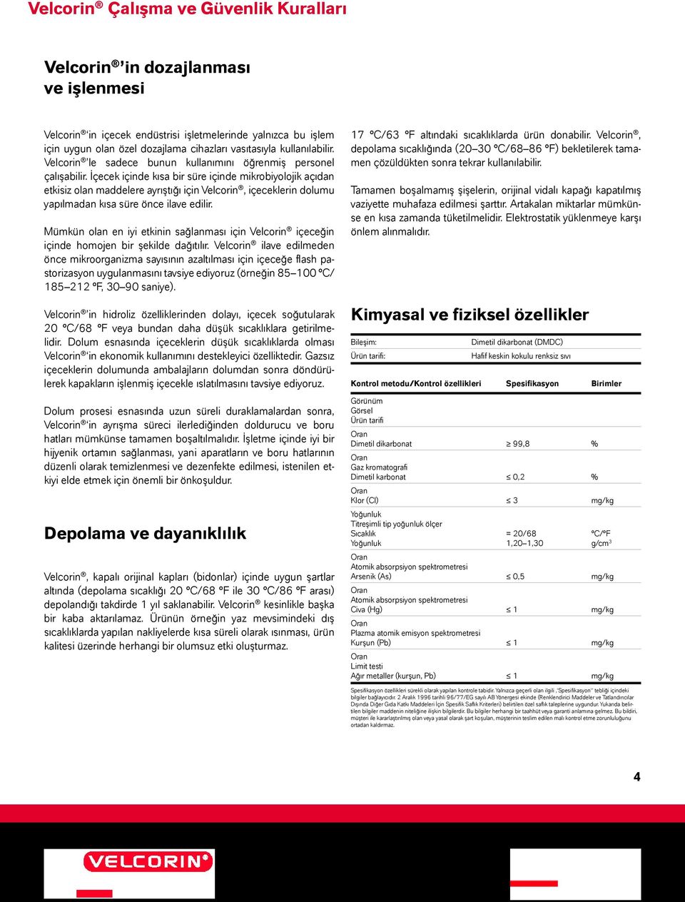 İçecek içinde kısa bir süre içinde mikrobiyolojik açıdan etkisiz olan maddelere ayrıştığı için Velcorin, içeceklerin dolumu yapılmadan kısa süre önce ilave edilir.