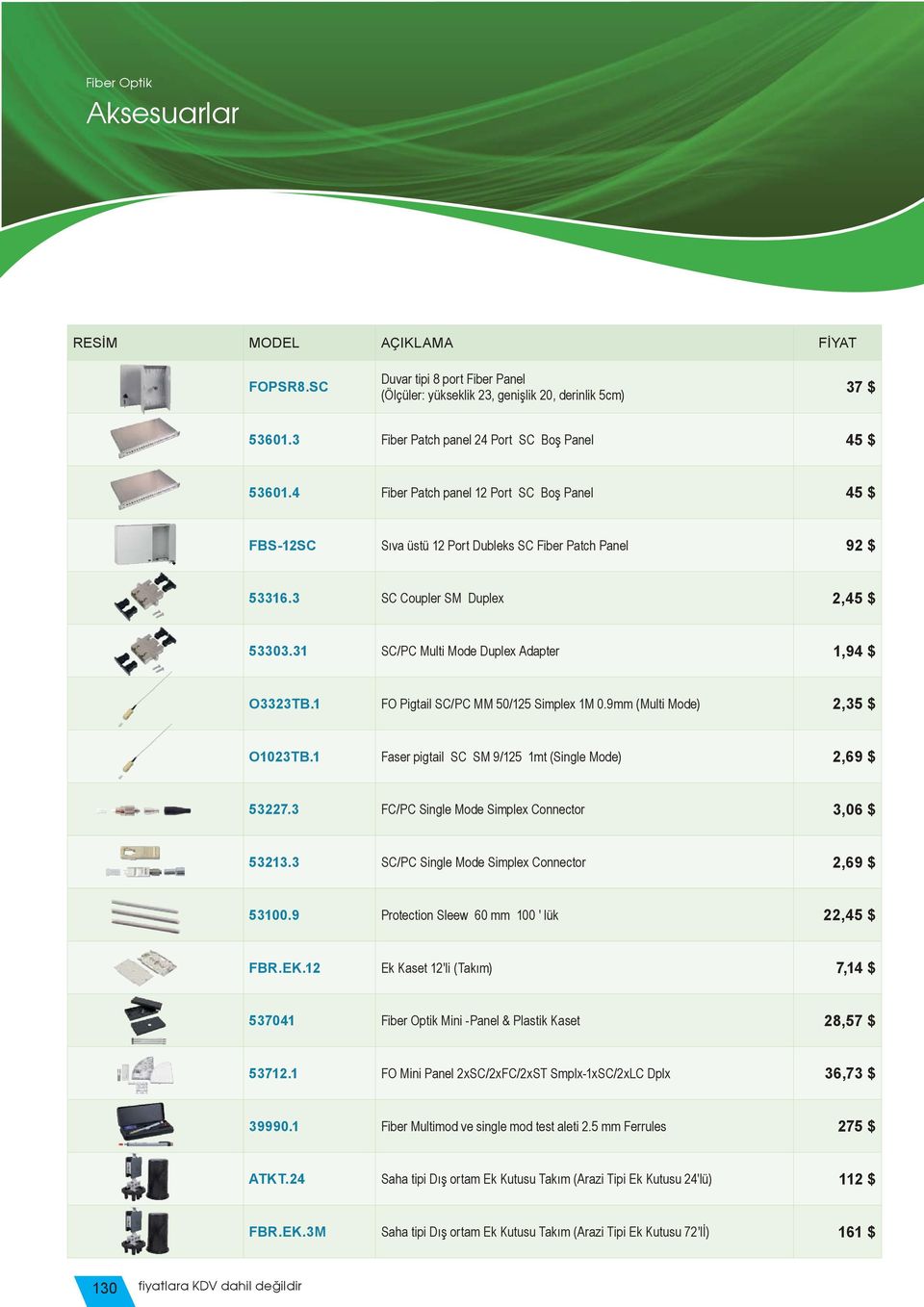 1 FO Pigtail SC/PC MM 50/125 Simplex 1M 0.9mm (Multi Mode) 2,35 $ O1023TB.1 Faser pigtail SC SM 9/125 1mt (Single Mode) 2,69 $ 53227.3 FC/PC Single Mode Simplex Connector 3,06 $ 53213.