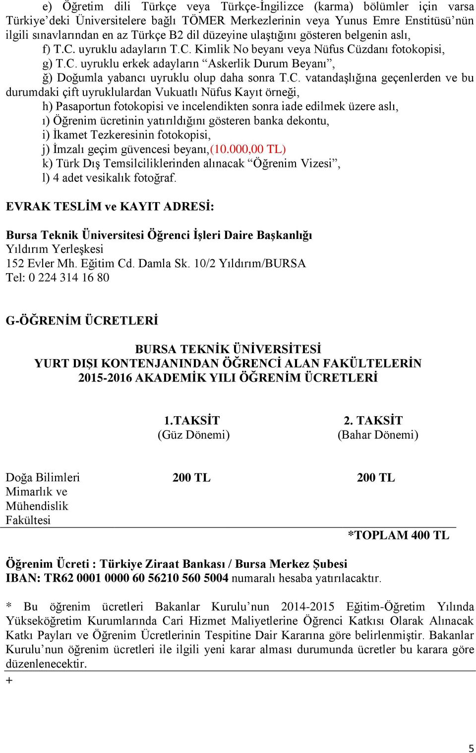 C. vatandaşlığına geçenlerden ve bu durumdaki çift uyruklulardan Vukuatlı Nüfus Kayıt örneği, h) Pasaportun fotokopisi ve incelendikten sonra iade edilmek üzere aslı, ı) Öğrenim ücretinin