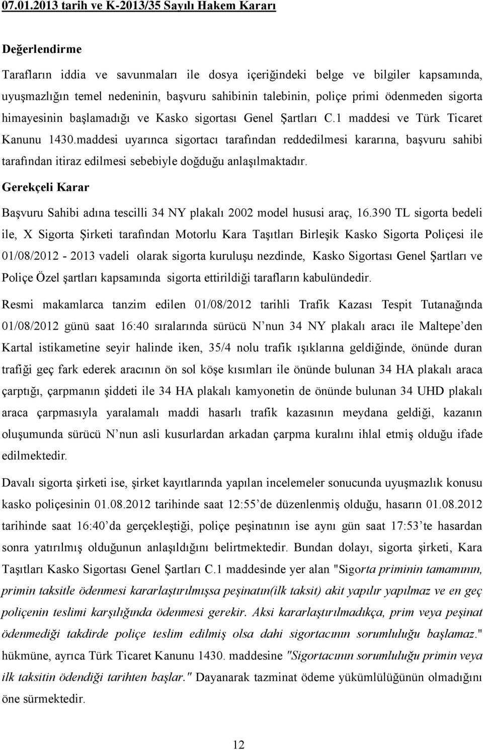 talebinin, poliçe primi ödenmeden sigorta himayesinin başlamadığı ve Kasko sigortası Genel Şartları C.1 maddesi ve Türk Ticaret Kanunu 1430.