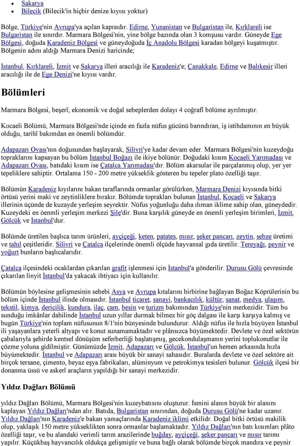 Bölgenin adını aldığı Marmara Denizi haricinde; Đstanbul, Kırklareli, Đzmit ve Sakarya illeri aracılığı ile Karadeniz'e; Çanakkale, Edirne ve Balıkesir illeri aracılığı ile de Ege Denizi'ne kıyısı