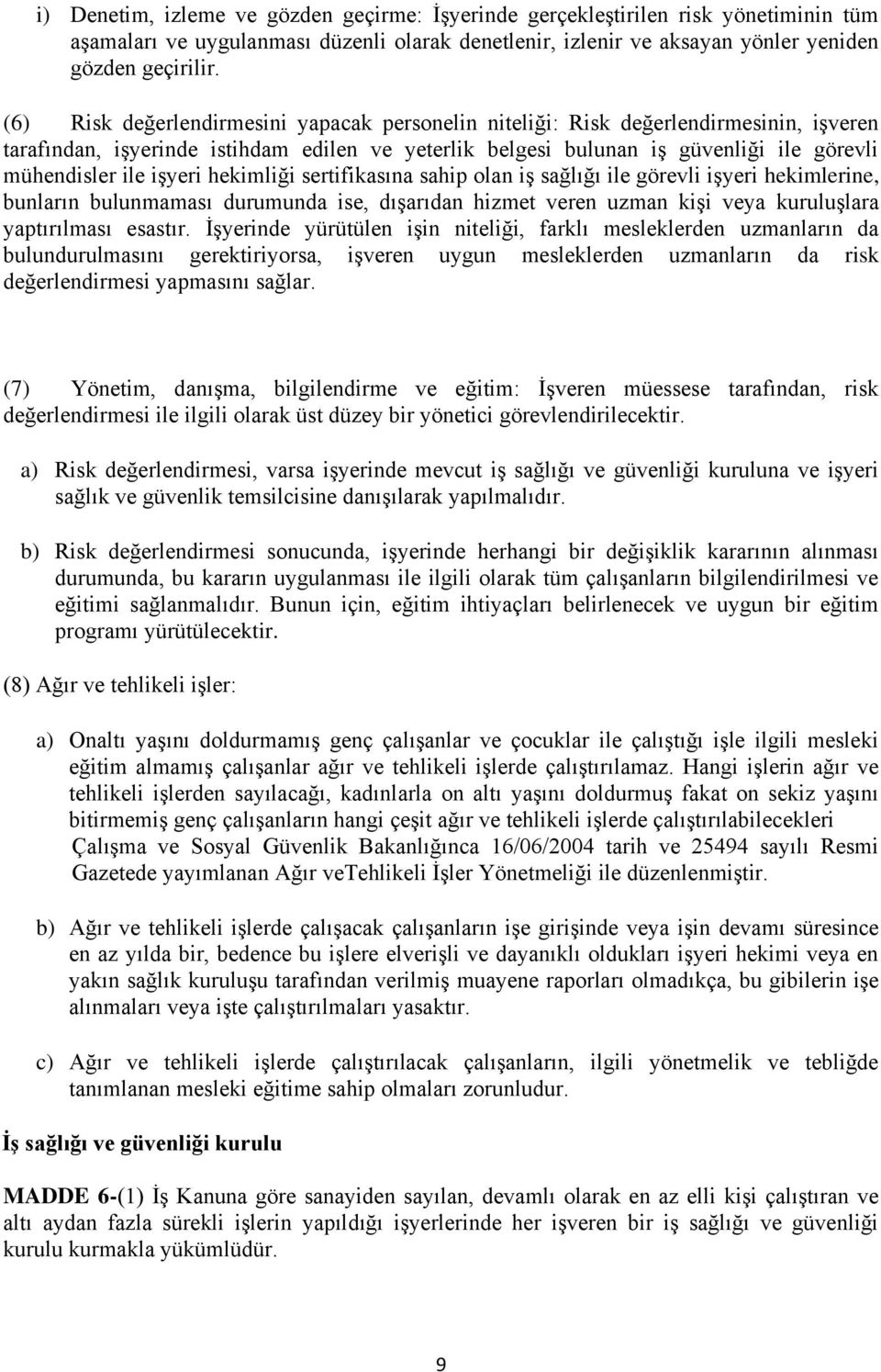 işyeri hekimliği sertifikasına sahip olan iş sağlığı ile görevli işyeri hekimlerine, bunların bulunmaması durumunda ise, dışarıdan hizmet veren uzman kişi veya kuruluşlara yaptırılması esastır.