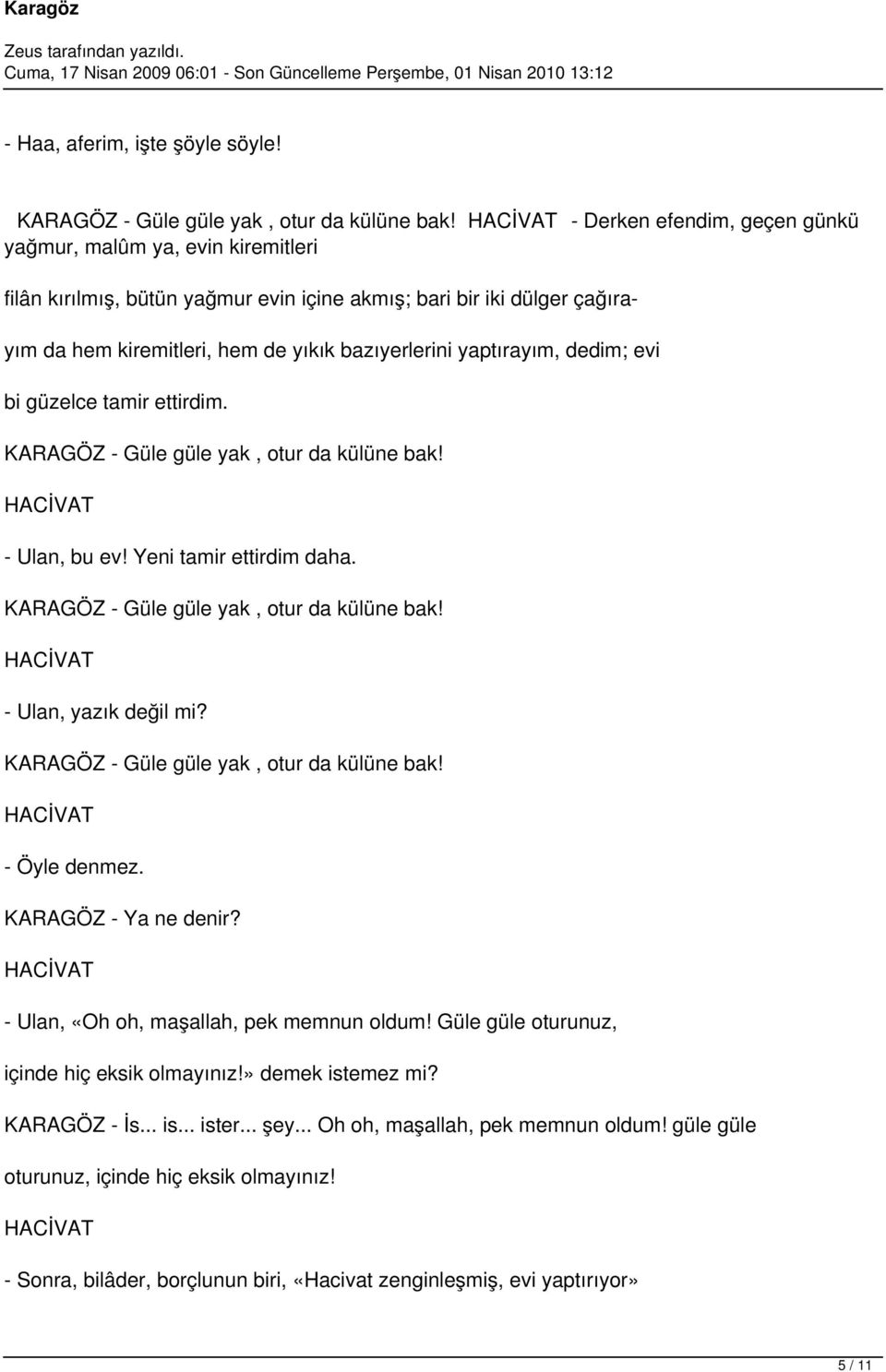 yaptırayım, dedim; evi bi güzelce tamir ettirdim. KARAGÖZ - Güle güle yak, otur da külüne bak! - Ulan, bu ev! Yeni tamir ettirdim daha. KARAGÖZ - Güle güle yak, otur da külüne bak! - Ulan, yazık değil mi?