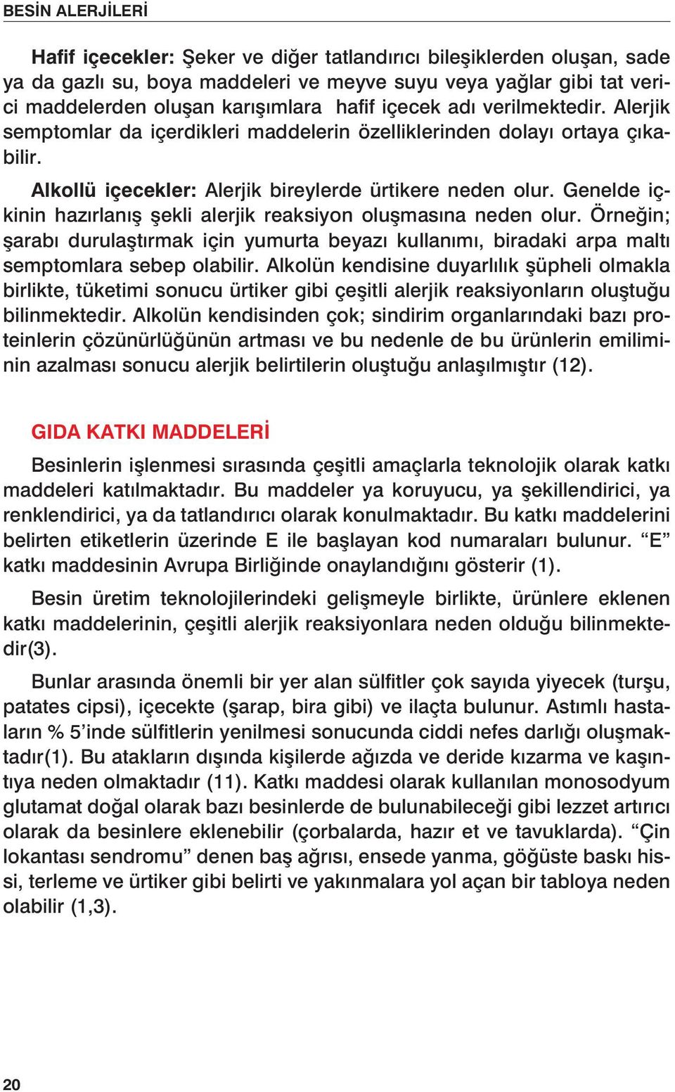 Genelde içkinin hazırlanış şekli alerjik reaksiyon oluşmasına neden olur. Örneğin; şarabı durulaştırmak için yumurta beyazı kullanımı, biradaki arpa maltı semptomlara sebep olabilir.