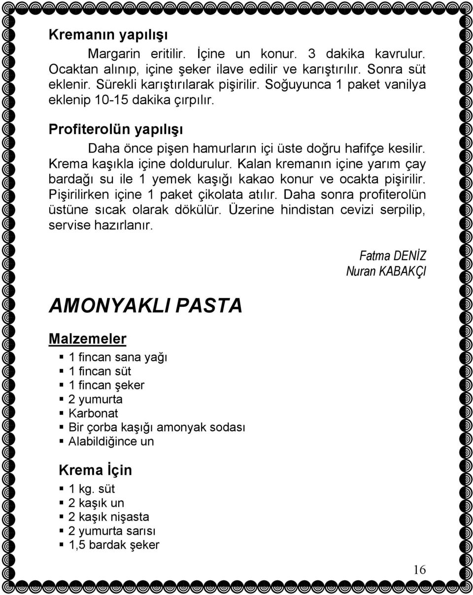 Kalan kremanın içine yarım çay bardağı su ile 1 yemek kaşığı kakao konur ve ocakta pişirilir. Pişirilirken içine 1 paket çikolata atılır. Daha sonra profiterolün üstüne sıcak olarak dökülür.