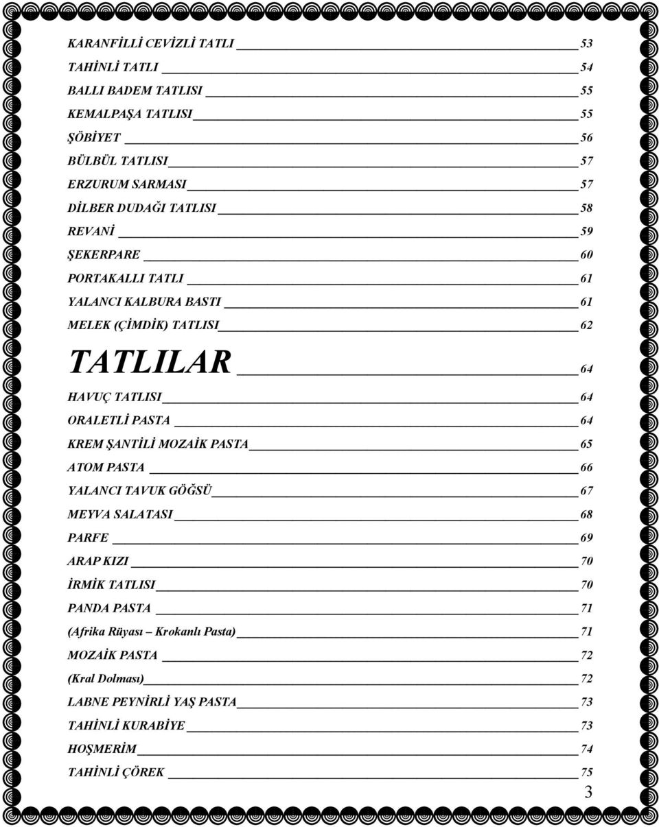 ORALETLİ PASTA 64 KREM ŞANTİLİ MOZAİK PASTA 65 ATOM PASTA 66 YALANCI TAVUK GÖĞSÜ 67 MEYVA SALATASI 68 PARFE 69 ARAP KIZI 70 İRMİK TATLISI 70 PANDA