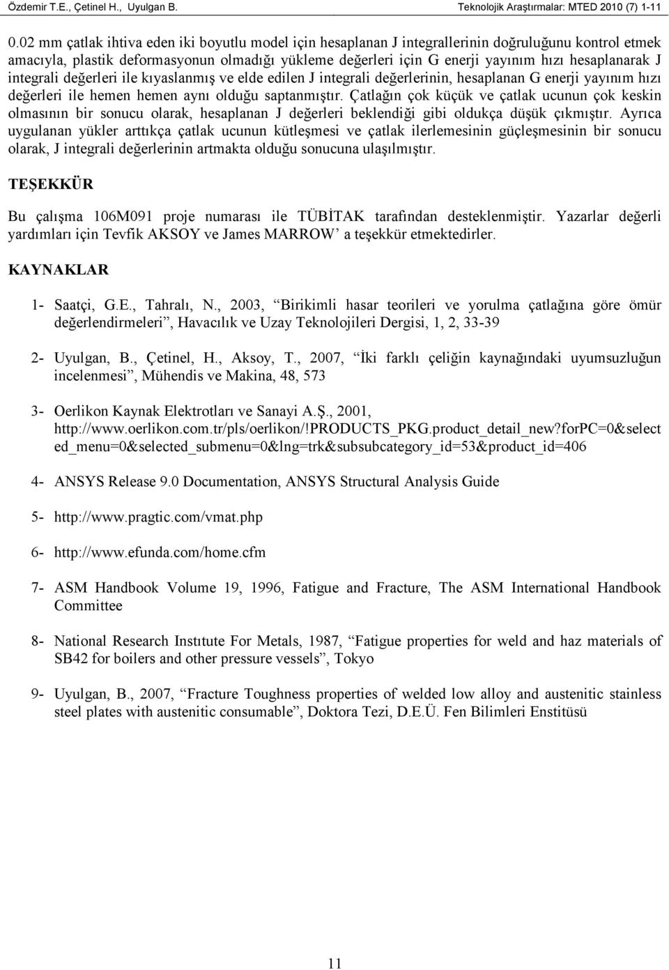 hesaplanarak J integrali değerleri ile kıyaslanmış ve elde edilen J integrali değerlerinin, hesaplanan G enerji yayınım hızı değerleri ile hemen hemen aynı olduğu saptanmıştır.