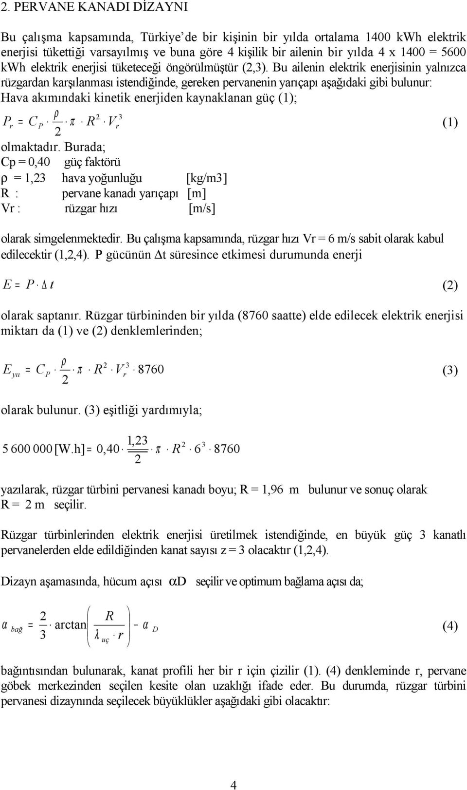 Bu ailenin elektrik enerjisinin yalnızca rüzgardan karşılanması istendiğinde, gereken pervanenin yarıçapı aşağıdaki gibi bulunur: Hava akımındaki kinetik enerjiden kaynaklanan güç (1); ρ 3 Pr = CP π