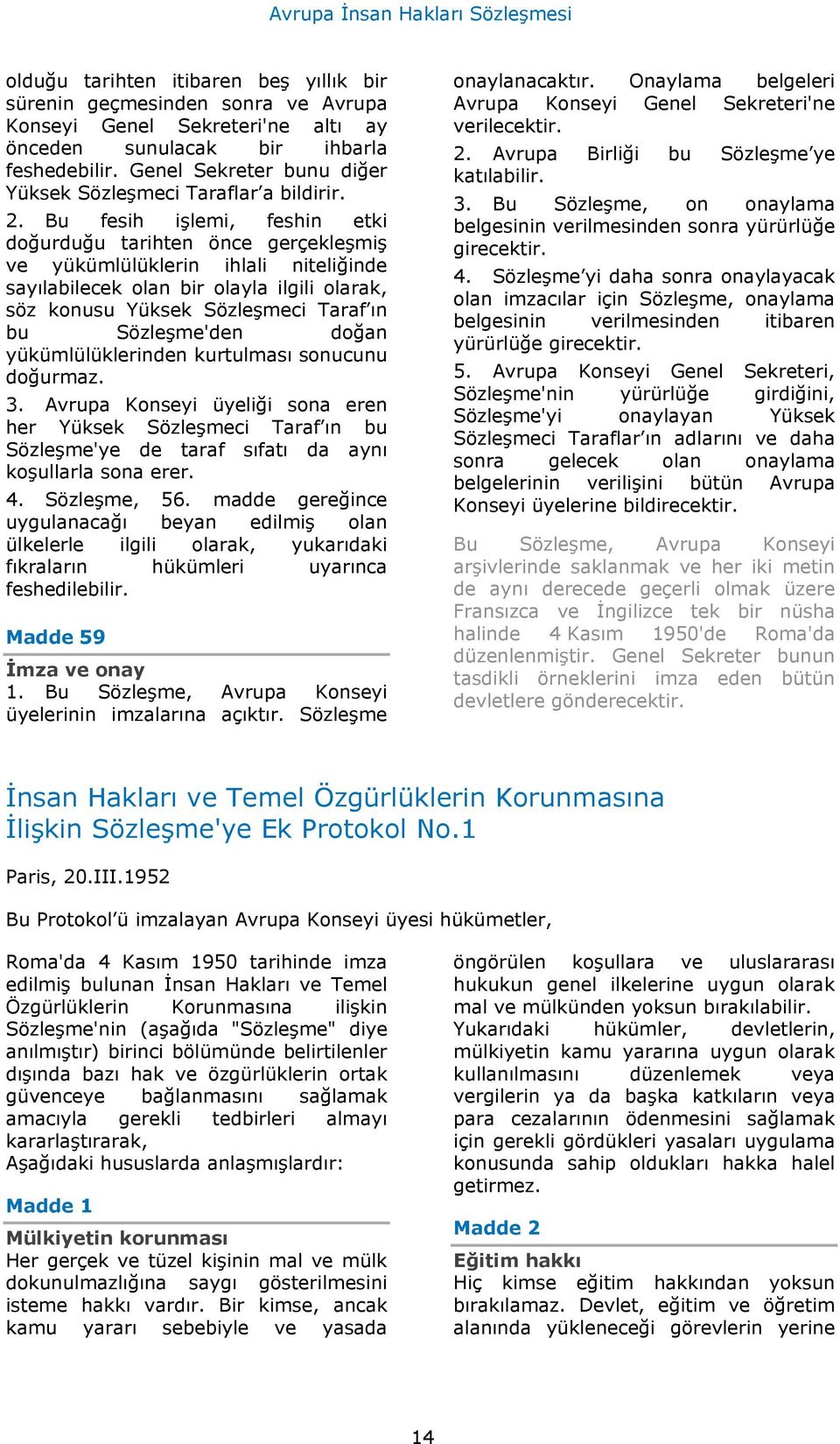 Bu fesih işlemi, feshin etki doğurduğu tarihten önce gerçekleşmiş ve yükümlülüklerin ihlali niteliğinde sayılabilecek olan bir olayla ilgili olarak, söz konusu Yüksek Sözleşmeci Taraf ın bu