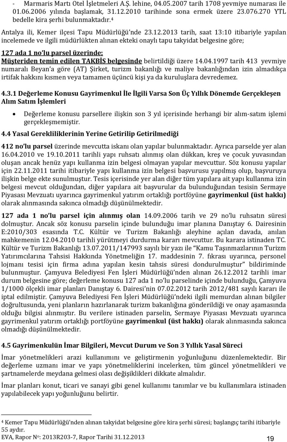 2013 tarih, saat 13:10 itibariyle yapılan incelemede ve ilgili müdürlükten alınan ekteki onaylı tapu takyidat belgesine göre; 127 ada 1 no lu parsel üzerinde; Müşteriden temin edilen TAKBİS