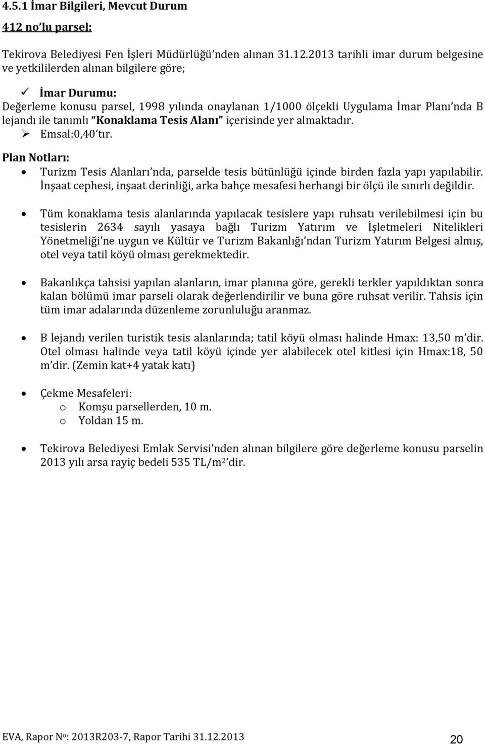 2013 tarihli imar durum belgesine ve yetkililerden alınan bilgilere göre; İmar Durumu: Değerleme konusu parsel, 1998 yılında onaylanan 1/1000 ölçekli Uygulama İmar Planı nda B lejandı ile tanımlı