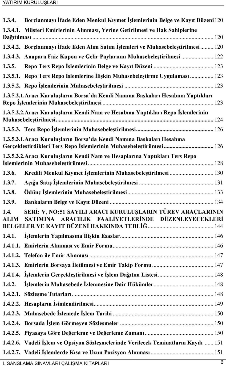 .. 123 1.3.5.2. Repo İşlemlerinin Muhasebeleştirilmesi... 123 1.3.5.2.1.Aracı Kuruluşların Borsa da Kendi Namına Başkaları Hesabına Yaptıkları Repo İşlemlerinin Muhasebeleştirilmesi... 123 1.3.5.2.2.Aracı Kuruluşların Kendi Nam ve Hesabına Yaptıkları Repo İşlemlerinin Muhasebeleştirilmesi.