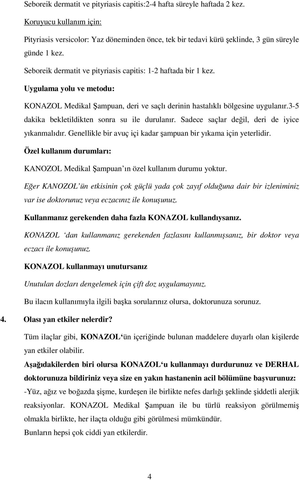 3-5 dakika bekletildikten sonra su ile durulanır. Sadece saçlar değil, deri de iyice yıkanmalıdır. Genellikle bir avuç içi kadar şampuan bir yıkama için yeterlidir.