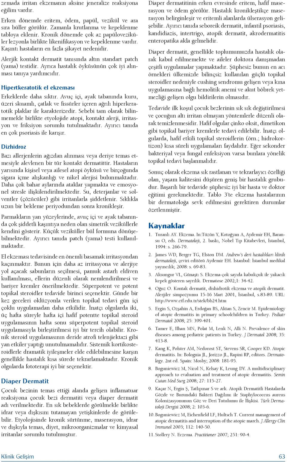 Alerjik kontakt dermatit tanısında altın standart patch (yama) testidir. Ayrıca hastalık öyküsünün çok iyi alınması tanıya yardımcıdır. Hipertkeratotik el ekzeması Erkeklerde daha sıktır.