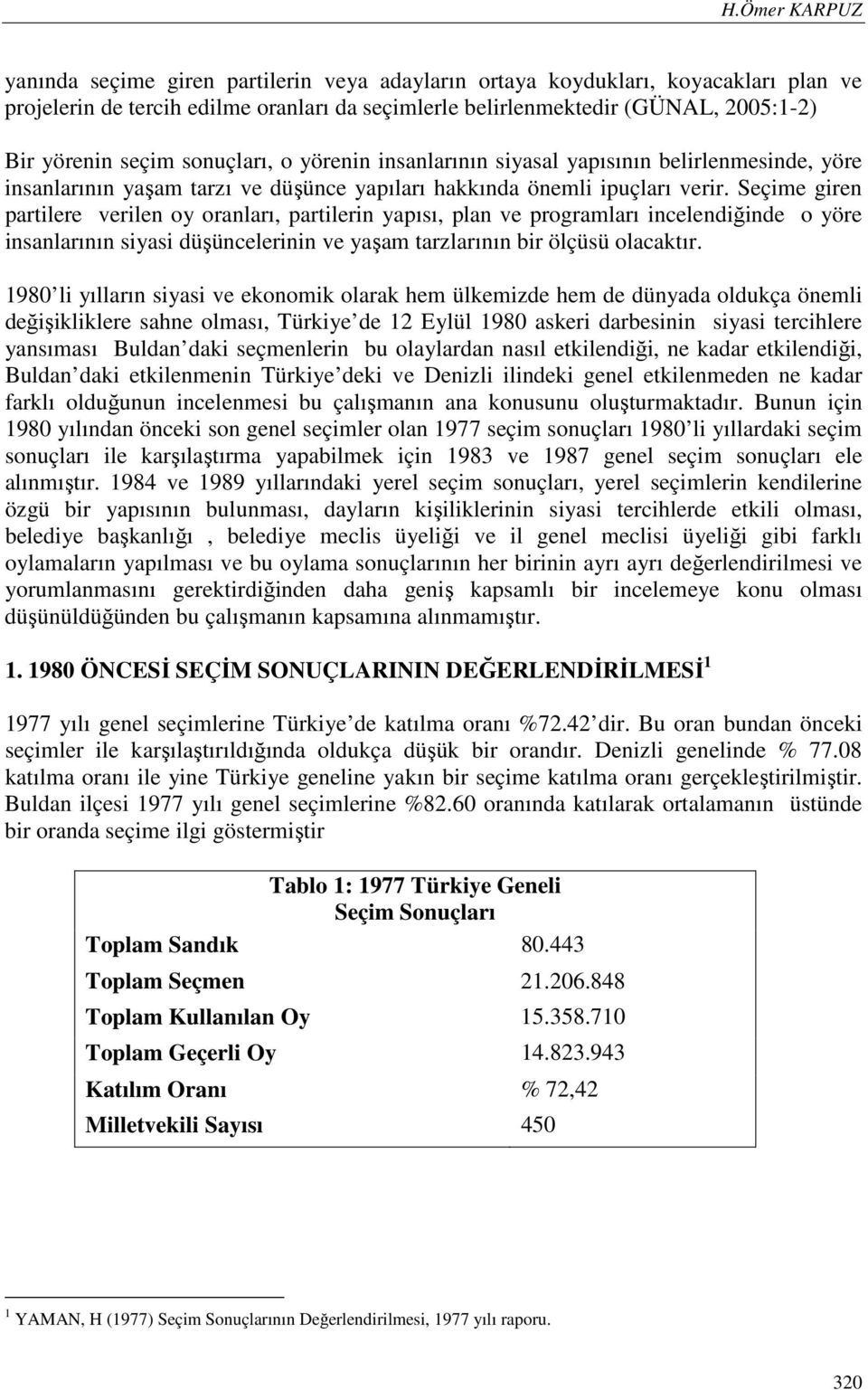 Seçime giren partilere verilen oy oranları, partilerin yapısı, plan ve programları incelendiğinde o yöre insanlarının siyasi düşüncelerinin ve yaşam tarzlarının bir ölçüsü olacaktır.