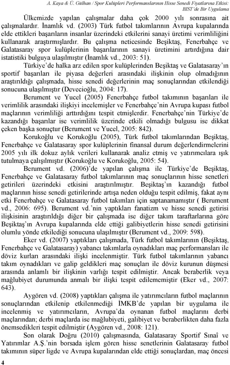 Bu çalışma neticesinde Beşiktaş, Fenerbahçe ve Galatasaray spor kulüplerinin başarılarının sanayi üretimini artırdığına dair istatistiki bulguya ulaşılmıştır (İnamlık vd., 2003: 51).