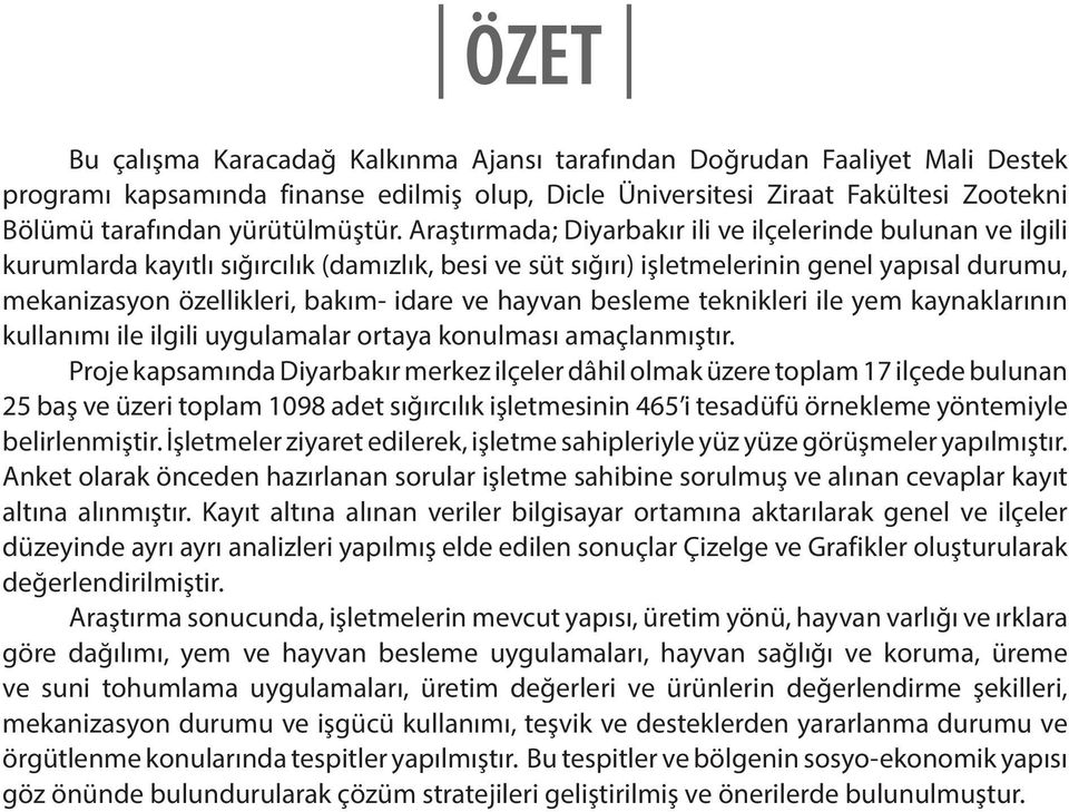 Araştırmada; Diyarbakır ili ve ilçelerinde bulunan ve ilgili kurumlarda kayıtlı sığırcılık (damızlık, besi ve süt sığırı) işletmelerinin genel yapısal durumu, mekanizasyon özellikleri, bakım- idare